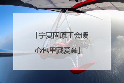 宁夏固原工会暖心包里藏爱意